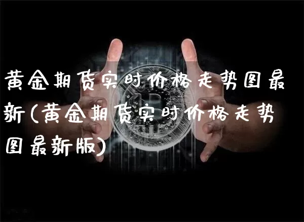 黄金期货实时价格走势图最新(黄金期货实时价格走势图最新版)_https://www.czytfl.com_期货行情_第1张