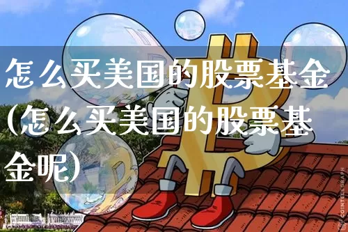 怎么买美国的股票基金(怎么买美国的股票基金呢)_https://www.czytfl.com_期货_第1张