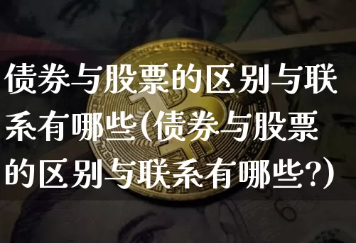 债券与股票的区别与联系有哪些(债券与股票的区别与联系有哪些?)_https://www.czytfl.com_期货价格_第1张