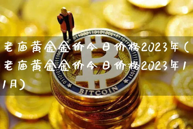 老庙黄金金价今日价格2023年(老庙黄金金价今日价格2023年11月)_https://www.czytfl.com_期货行情_第1张