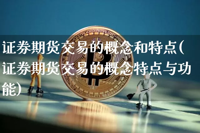 证券期货交易的概念和特点(证券期货交易的概念特点与功能)_https://www.czytfl.com_期货_第1张