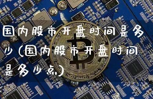 国内股市开盘时间是多少(国内股市开盘时间是多少点)_https://www.czytfl.com_期货行情_第1张
