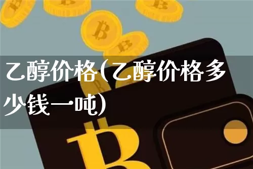 乙醇价格(乙醇价格多少钱一吨)_https://www.czytfl.com_期货行情_第1张