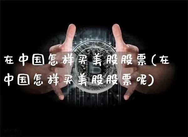 在中国怎样买美股股票(在中国怎样买美股股票呢)_https://www.czytfl.com_期货行情_第1张