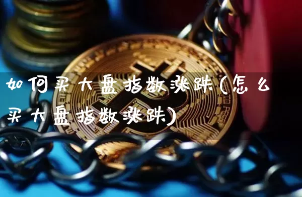如何买大盘指数涨跌(怎么买大盘指数涨跌)_https://www.czytfl.com_期货_第1张