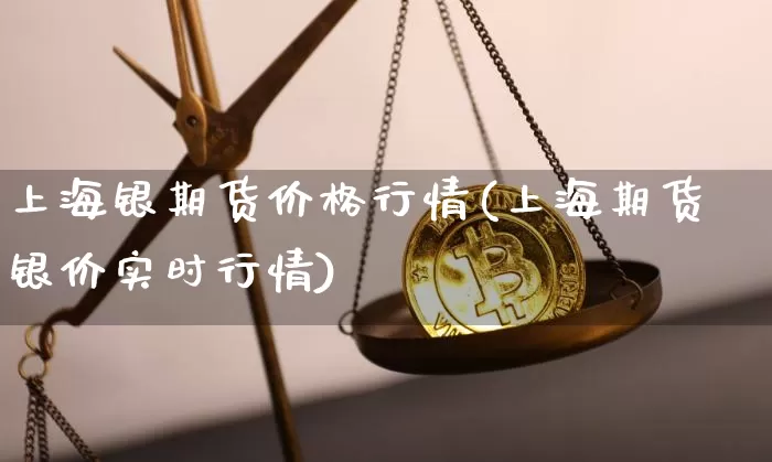 上海银期货价格行情(上海期货银价实时行情)_https://www.czytfl.com_期货交易_第1张