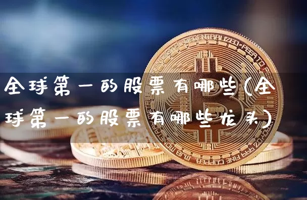 全球第一的股票有哪些(全球第一的股票有哪些龙头)_https://www.czytfl.com_期货_第1张