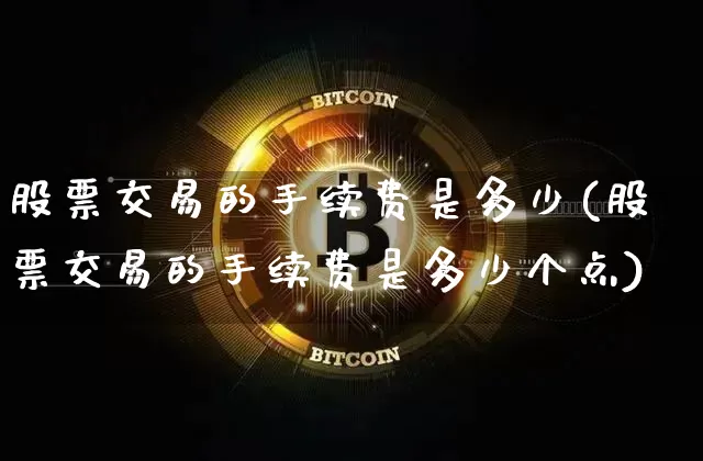 股票交易的手续费是多少(股票交易的手续费是多少个点)_https://www.czytfl.com_期货走势_第1张