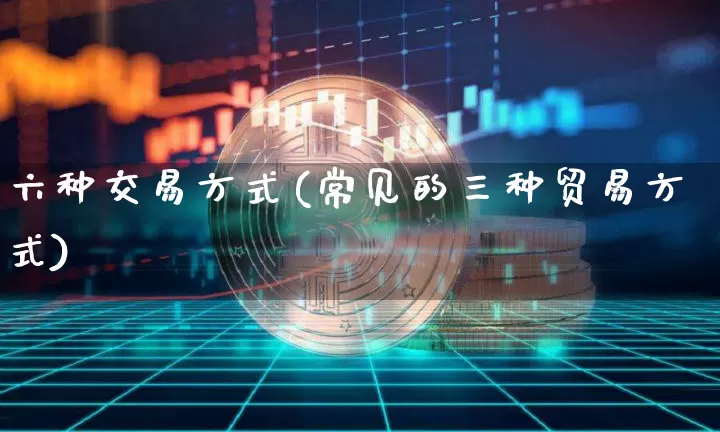 六种交易方式(常见的三种贸易方式)_https://www.czytfl.com_期货_第1张