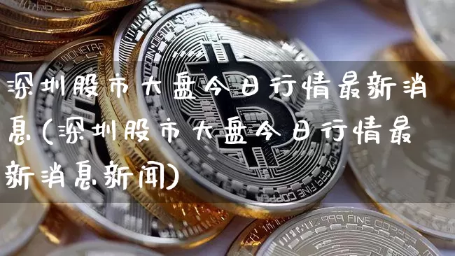 深圳股市大盘今日行情最新消息(深圳股市大盘今日行情最新消息新闻)_https://www.czytfl.com_期货_第1张