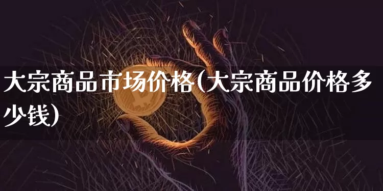 大宗商品市场价格(大宗商品价格多少钱)_https://www.czytfl.com_期货价格_第1张