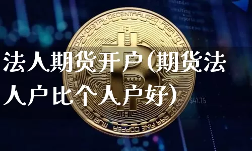 法人期货开户(期货法人户比个人户好)_https://www.czytfl.com_期货走势_第1张
