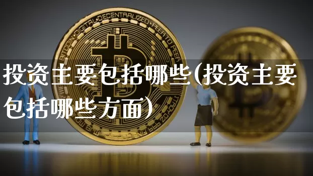 投资主要包括哪些(投资主要包括哪些方面)_https://www.czytfl.com_期货走势_第1张