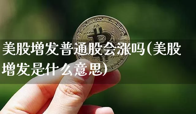 美股增发普通股会涨吗(美股增发是什么意思)_https://www.czytfl.com_期货行情_第1张