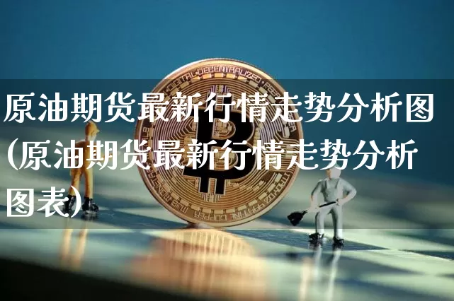 原油期货最新行情走势分析图(原油期货最新行情走势分析图表)_https://www.czytfl.com_期货行情_第1张