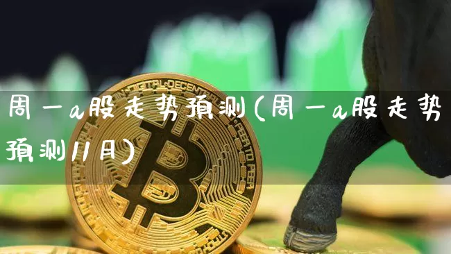 周一a股走势预测(周一a股走势预测11月)_https://www.czytfl.com_期货_第1张