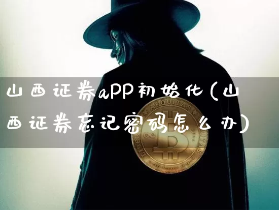山西证券aPP初始化(山西证券忘记密码怎么办)_https://www.czytfl.com_期货行情_第1张