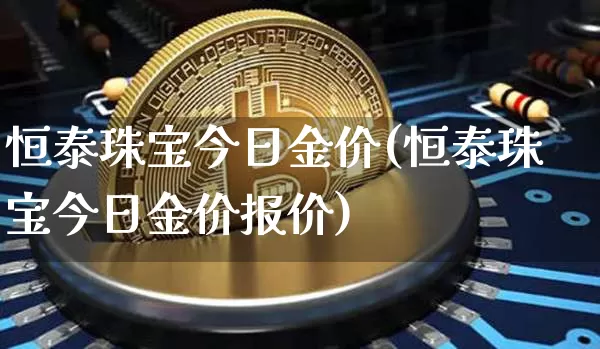 恒泰珠宝今日金价(恒泰珠宝今日金价报价)_https://www.czytfl.com_期货行情_第1张