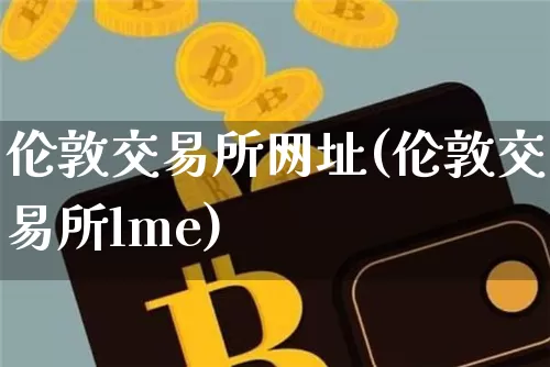 伦敦交易所网址(伦敦交易所lme)_https://www.czytfl.com_期货行情_第1张