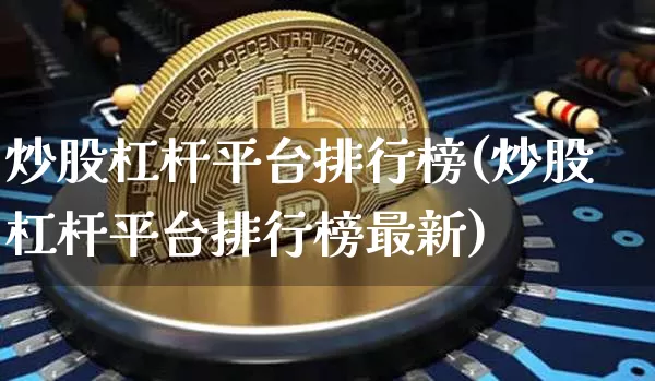 炒股杠杆平台排行榜(炒股杠杆平台排行榜最新)_https://www.czytfl.com_期货走势_第1张