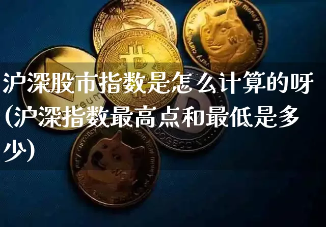 沪深股市指数是怎么计算的呀(沪深指数最高点和最低是多少)_https://www.czytfl.com_期货行情_第1张