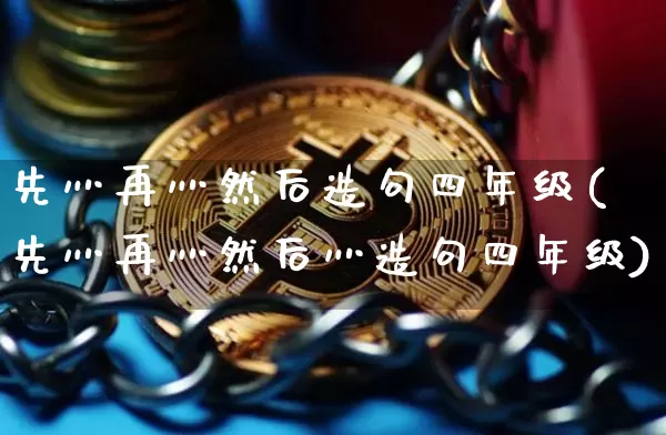 先灬再灬然后造句四年级(先灬再灬然后灬造句四年级)_https://www.czytfl.com_期货走势_第1张