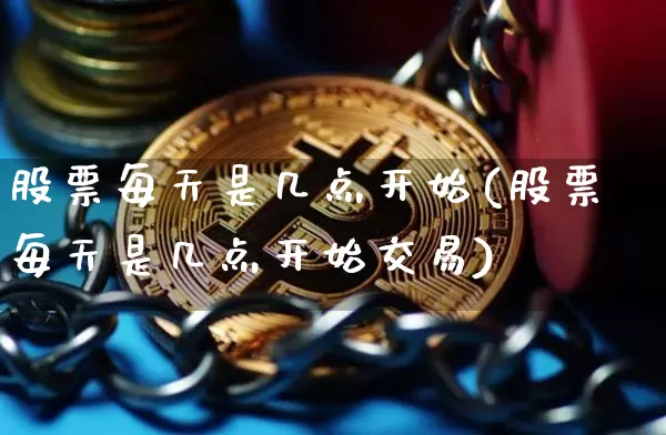 股票每天是几点开始(股票每天是几点开始交易)_https://www.czytfl.com_期货走势_第1张