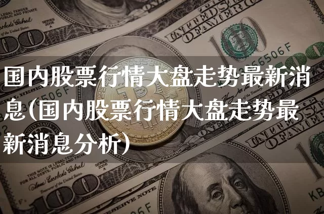 国内股票行情大盘走势最新消息(国内股票行情大盘走势最新消息分析)_https://www.czytfl.com_期货_第1张