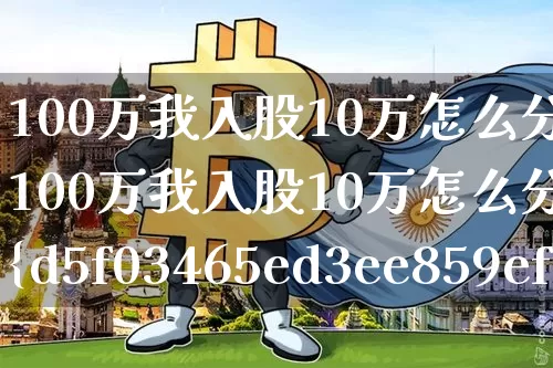 100万我入股10万怎么分红(100万我入股10万怎么分红2%是多少钱呀)_https://www.czytfl.com_期货走势_第1张