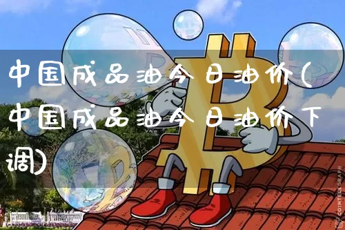 中国成品油今日油价(中国成品油今日油价下调)_https://www.czytfl.com_期货行情_第1张