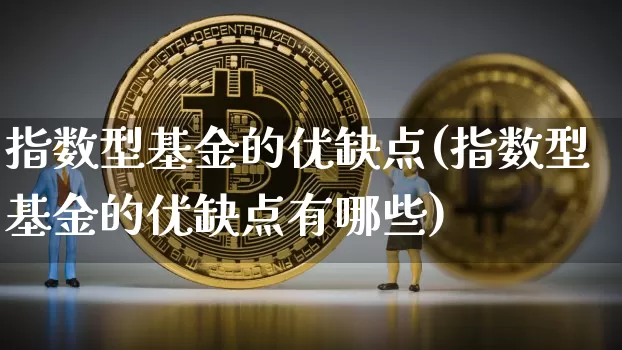 指数型基金的优缺点(指数型基金的优缺点有哪些)_https://www.czytfl.com_期货走势_第1张