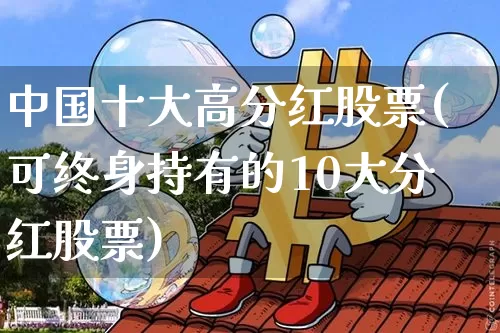 中国十大高分红股票(可终身持有的10大分红股票)_https://www.czytfl.com_期货行情_第1张