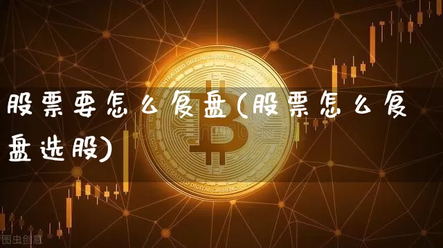 股票要怎么复盘(股票怎么复盘选股)_https://www.czytfl.com_期货走势_第1张