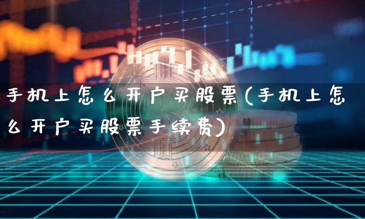 手机上怎么开户买股票(手机上怎么开户买股票手续费)_https://www.czytfl.com_期货行情_第1张