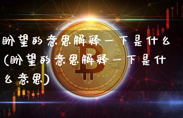盼望的意思解释一下是什么(盼望的意思解释一下是什么意思)_https://www.czytfl.com_期货_第1张