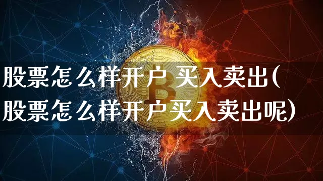 股票怎么样开户 买入卖出(股票怎么样开户买入卖出呢)_https://www.czytfl.com_期货走势_第1张