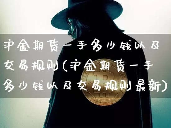 沪金期货一手多少钱以及交易规则(沪金期货一手多少钱以及交易规则最新)_https://www.czytfl.com_期货价格_第1张