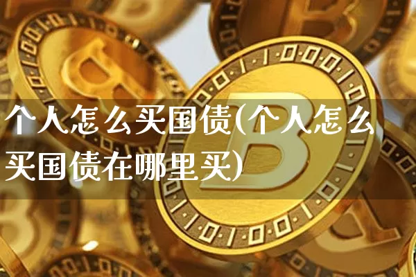 个人怎么买国债(个人怎么买国债在哪里买)_https://www.czytfl.com_期货行情_第1张