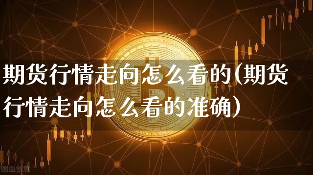 期货行情走向怎么看的(期货行情走向怎么看的准确)_https://www.czytfl.com_期货价格_第1张