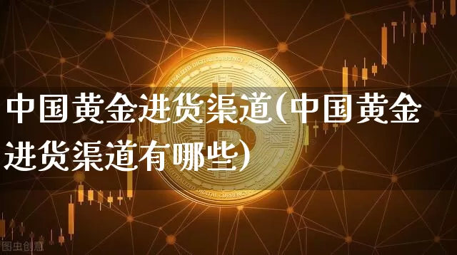 中国黄金进货渠道(中国黄金进货渠道有哪些)_https://www.czytfl.com_期货行情_第1张