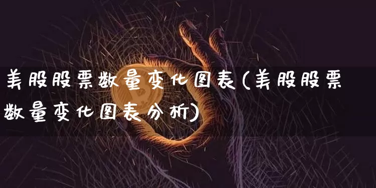 美股股票数量变化图表(美股股票数量变化图表分析)_https://www.czytfl.com_期货走势_第1张