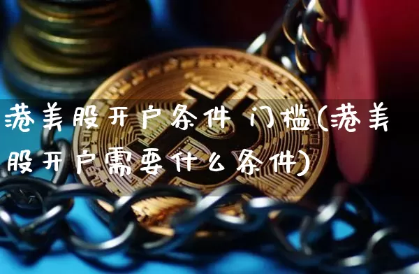 港美股开户条件 门槛(港美股开户需要什么条件)_https://www.czytfl.com_期货价格_第1张