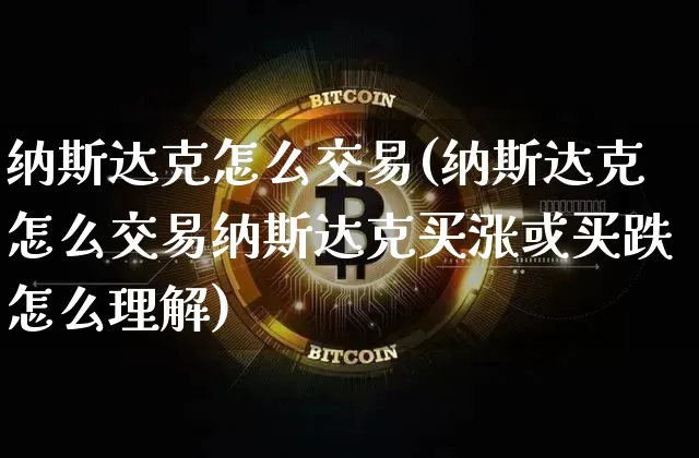 纳斯达克怎么交易(纳斯达克怎么交易纳斯达克买涨或买跌怎么理解)_https://www.czytfl.com_期货价格_第1张