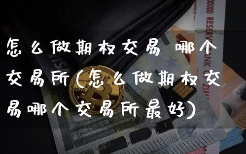怎么做期权交易 哪个交易所(怎么做期权交易哪个交易所最好)_https://www.czytfl.com_期货行情_第1张