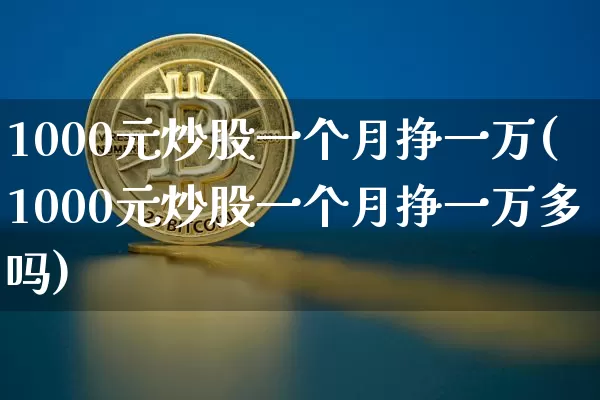 1000元炒股一个月挣一万(1000元炒股一个月挣一万多吗)_https://www.czytfl.com_期货走势_第1张