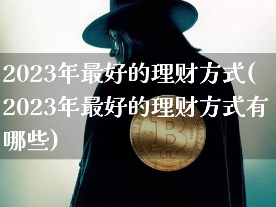 2023年最好的理财方式(2023年最好的理财方式有哪些)_https://www.czytfl.com_期货走势_第1张