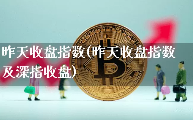 昨天收盘指数(昨天收盘指数及深指收盘)_https://www.czytfl.com_期货价格_第1张