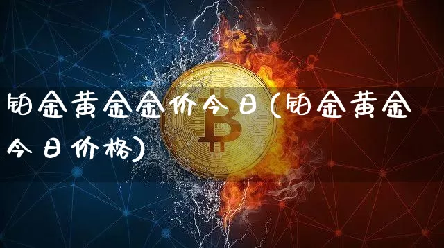铂金黄金金价今日(铂金黄金今日价格)_https://www.czytfl.com_期货走势_第1张