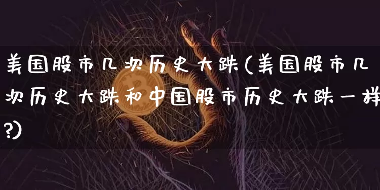 美国股市几次历史大跌(美国股市几次历史大跌和中国股市历史大跌一样?)_https://www.czytfl.com_期货价格_第1张