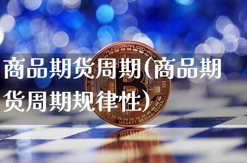 商品期货周期(商品期货周期规律性)_https://www.czytfl.com_期货交易_第1张